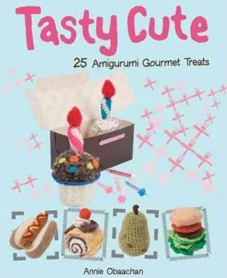 Tasty Cute Amigurumi: Whimsical Crochet Pattern Book 1